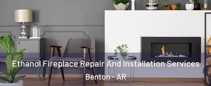  Ethanol Fireplace Repair And Installation Services Benton - AR